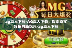 ag真人下载-AG真人下载，探索真实娱乐的新纪元-ag真人下载