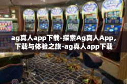 ag真人app下载-探索Ag真人App，下载与体验之旅-ag真人app下载