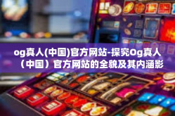 og真人(中国)官方网站-探究Og真人（中国）官方网站的全貌及其内涵影响-og真人(中国)官方网站