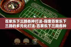 百家乐下三路各种打法-探索百家乐下三路的多元化打法-百家乐下三路各种打法