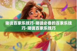 赌徒百家乐技巧-赌徒必备的百家乐技巧-赌徒百家乐技巧