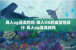 真人og是真的吗-真人OG的真实性探讨-真人og是真的吗
