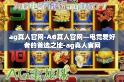 ag真人官网-AG真人官网—电竞爱好者的首选之地-ag真人官网