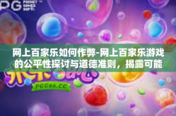 网上百家乐如何作弊-网上百家乐游戏的公平性探讨与道德准则，揭露可能的作弊方式及策略探究-网上百家乐如何作弊