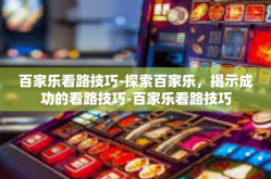 百家乐看路技巧-探索百家乐，揭示成功的看路技巧-百家乐看路技巧