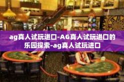 ag真人试玩进口-AG真人试玩进口的乐园探索-ag真人试玩进口