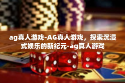 ag真人游戏-AG真人游戏，探索沉浸式娱乐的新纪元-ag真人游戏