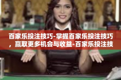 百家乐投注技巧-掌握百家乐投注技巧，赢取更多机会与收益-百家乐投注技巧