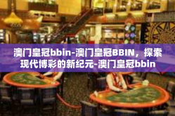 澳门皇冠bbin-澳门皇冠BBIN，探索现代博彩的新纪元-澳门皇冠bbin
