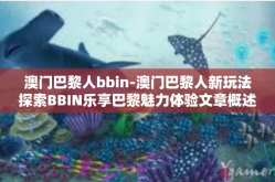 澳门巴黎人bbin-澳门巴黎人新玩法探索BBIN乐享巴黎魅力体验文章概述与核心内容概要标题，探索澳门巴黎人的独特体验，BBIN乐享巴黎魅力之旅-澳门巴黎人bbin