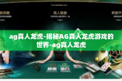 ag真人龙虎-揭秘AG真人龙虎游戏的世界-ag真人龙虎
