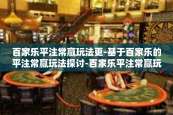 百家乐平注常赢玩法更-基于百家乐的平注常赢玩法探讨-百家乐平注常赢玩法更