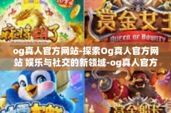og真人官方网站-探索Og真人官方网站 娱乐与社交的新领域-og真人官方网站