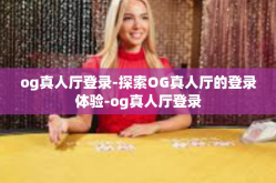 og真人厅登录-探索OG真人厅的登录体验-og真人厅登录