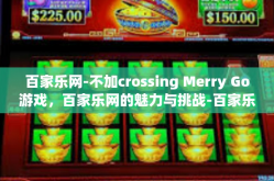 百家乐网-不加crossing Merry Go游戏，百家乐网的魅力与挑战-百家乐网