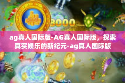 ag真人国际版-AG真人国际版，探索真实娱乐的新纪元-ag真人国际版