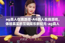 ag真人在线游戏-AG真人在线游戏，体验真实的互动娱乐新纪元-ag真人在线游戏