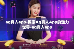 ag真人app-探索Ag真人App的魅力世界-ag真人app