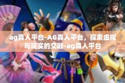 ag真人平台-AG真人平台，探索虚拟与现实的交融-ag真人平台