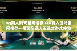 og真人游戏官网推荐-OG真人游戏官网推荐—引领您进入沉浸式游戏体验的世界-og真人游戏官网推荐