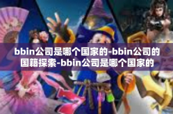 bbin公司是哪个国家的-bbin公司的国籍探索-bbin公司是哪个国家的