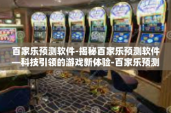 百家乐预测软件-揭秘百家乐预测软件—科技引领的游戏新体验-百家乐预测软件