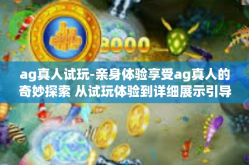 ag真人试玩-亲身体验享受ag真人的奇妙探索 从试玩体验到详细展示引导轨迹详报战绩-ag真人试玩