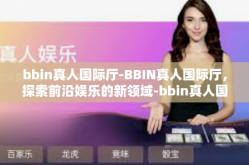 bbin真人国际厅-BBIN真人国际厅，探索前沿娱乐的新领域-bbin真人国际厅