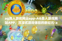 ag真人游戏网站app-AG真人游戏网站APP，沉浸式游戏体验的新纪元-ag真人游戏网站app