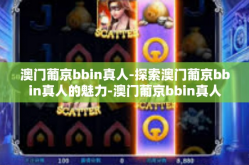 澳门葡京bbin真人-探索澳门葡京bbin真人的魅力-澳门葡京bbin真人