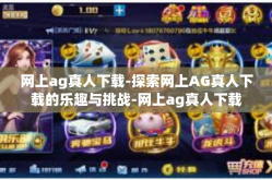 网上ag真人下载-探索网上AG真人下载的乐趣与挑战-网上ag真人下载