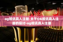 og视讯真人注册-关于OG视讯真人注册的探讨-og视讯真人注册