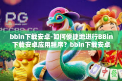 bbin下载安卓-如何便捷地进行BBin下载安卓应用程序？bbin下载安卓