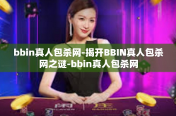 bbin真人包杀网-揭开BBIN真人包杀网之谜-bbin真人包杀网