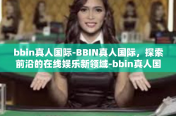 bbin真人国际-BBIN真人国际，探索前沿的在线娱乐新领域-bbin真人国际
