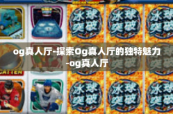 og真人厅-探索Og真人厅的独特魅力-og真人厅