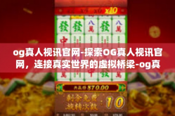 og真人视讯官网-探索OG真人视讯官网，连接真实世界的虚拟桥梁-og真人视讯官网