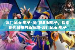 澳门bbin电子-澳门BBIN电子，探索现代科技的新领域-澳门bbin电子