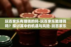 玩百家乐有赚钱的吗-玩百家乐能赚钱吗？探讨其中的机遇与风险-玩百家乐有赚钱的吗