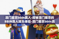 澳门葡京bbin真人-探秘澳门葡京的BBIN真人娱乐体验-澳门葡京bbin真人