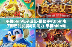 手机bbin电子游艺-揭秘手机bbin电子游艺的发展与影响力-手机bbin电子游艺