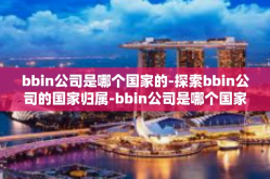 bbin公司是哪个国家的-探索bbin公司的国家归属-bbin公司是哪个国家的