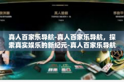 真人百家乐导航-真人百家乐导航，探索真实娱乐的新纪元-真人百家乐导航