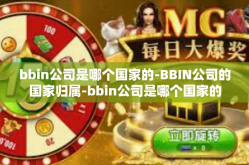 bbin公司是哪个国家的-BBIN公司的国家归属-bbin公司是哪个国家的