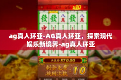 ag真人环亚-AG真人环亚，探索现代娱乐新境界-ag真人环亚