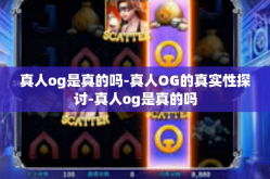 真人og是真的吗-真人OG的真实性探讨-真人og是真的吗