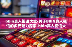 bbin真人视讯大全-关于BBIN真人视讯的多元魅力探索-bbin真人视讯大全