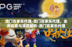 澳门百家乐代理-澳门百家乐代理，业务探索与深度解析-澳门百家乐代理