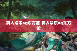 真人娱乐og东方馆-真人娱乐og东方馆