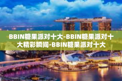 BBIN糖果派对十大-BBIN糖果派对十大精彩瞬间-BBIN糖果派对十大